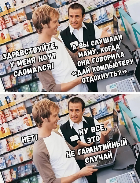 – Здравствуйте, я меня ноут сломался.
– А вы слушали маму, когда она говорила «Дай компьютеру отдохнуть»?
– Нет.
– Ну всё, это не гарантийный случай.