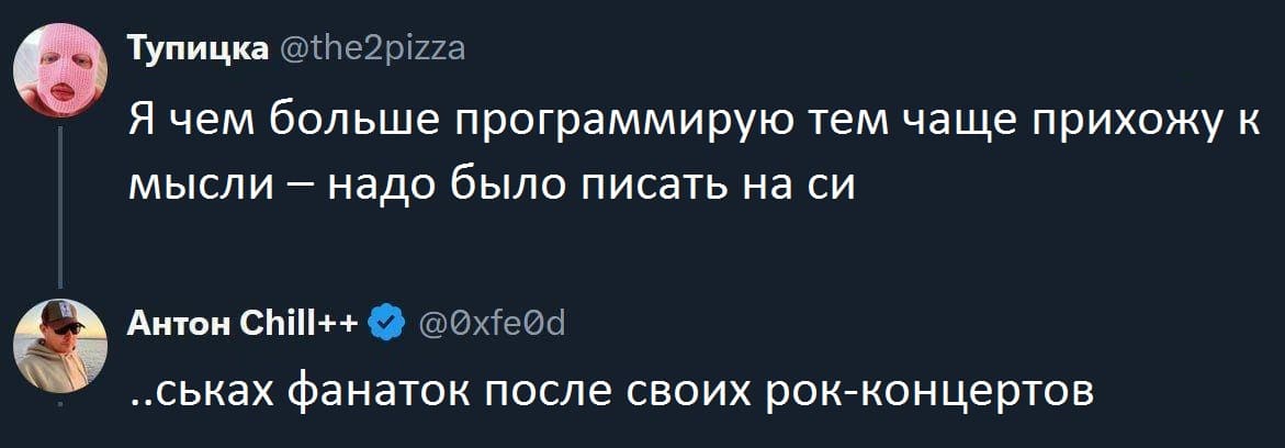 – Я чем больше программирую тем чаще прихожу к мысли - надо было писать на си
– ...ськах фанаток после своих рок-концертов.