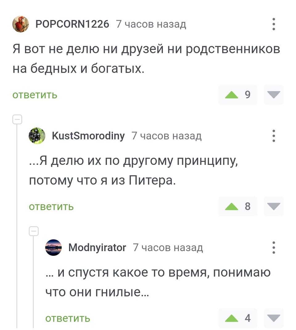 – Я вот не делю ни друзей ни родственников на бедных и богатых.
– ...Я делю их по другому принципу, потому что я из Питера.
– ... и спустя какое то время, понимаю что они гнилые...