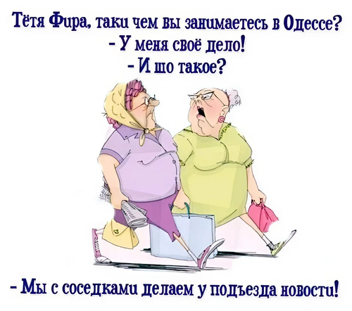 – Тётя Фира, таки чем вы занимаетесь в Одессе?
– У меня своё дело!
– И шо такое?
– Мы с соседками делаем у подъезда новости!