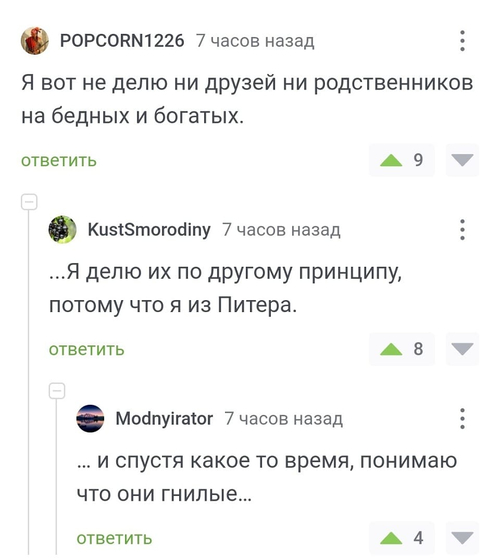 – Я вот не делю ни друзей ни родственников на бедных и богатых.
– ...Я делю их по другому принципу, потому что я из Питера.
– ... и спустя какое то время, понимаю что они гнилые...