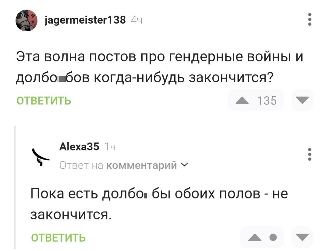 – Эта волна постов про гендерные войны и долбо*бов когда-нибудь закончится?
– Пока есть долбо*бы обоих полов — не закончится.