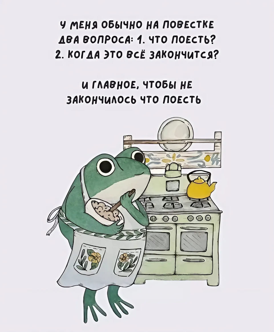 У меня обычно на повестке два вопроса:
1. Что поесть?
2. Когда это всё закончится?
И главное, чтобы не закончилось что поесть.