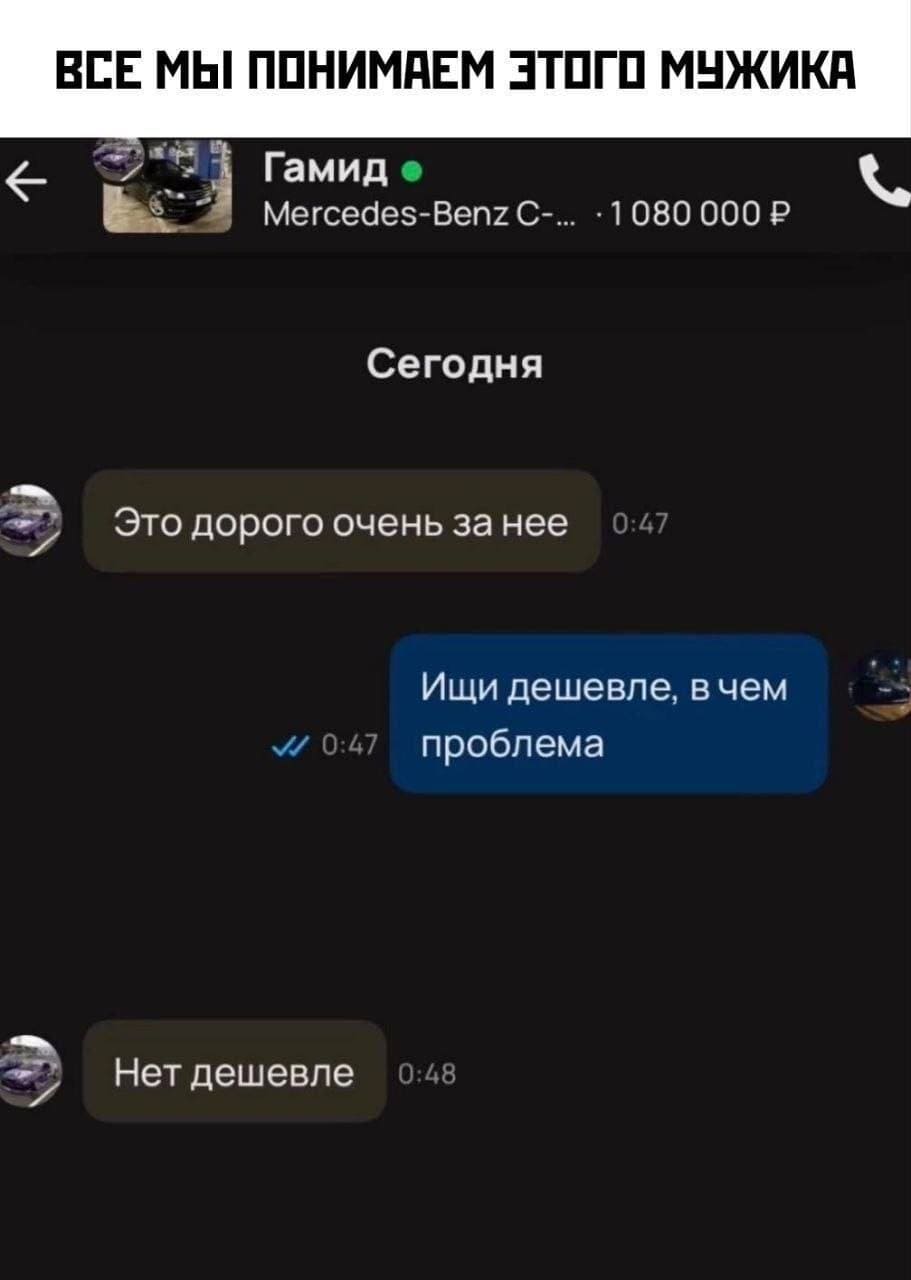 *ВСЕ МЫ ПОНИМАЕМ ЭТОГО МУЖИКА*
Mercedes-Benz С-... • 1 080 000 ₽
– Это дорого очень за неё.
– Ищи дешевле, в чём проблема?
– Нет дешевле.