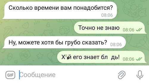 – Сколько времени вам понадобится?
– Точно не знаю.
– Ну, можете хотя бы грубо сказать?
– Х*й его знает бл*дь!