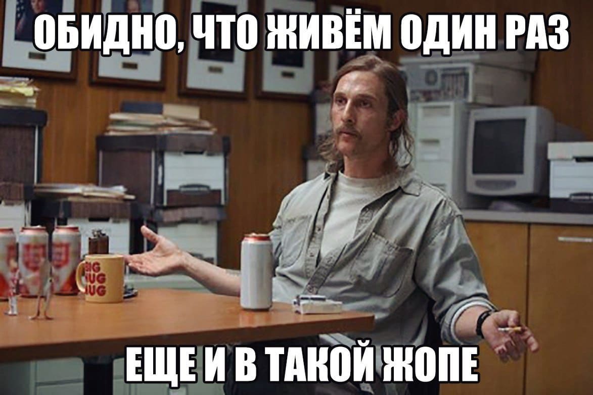 Обидно, что живём один раз, ещё и в такой жопе...