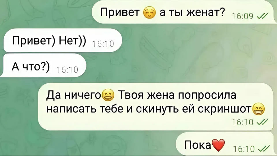 – Привет, а ты женат?
– Привет) Нет)) А что?)
– Да ничего. Твоя жена попросила написать тебе и скинуть ей скриншот. Пока.