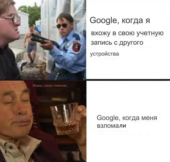 *Google, когда я вхожу в свою учетную запись с другого устройства*
*Google, когда меня взломали*