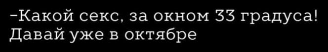 – Какой секс, за окном 33 градуса! Давай уже в октябре.