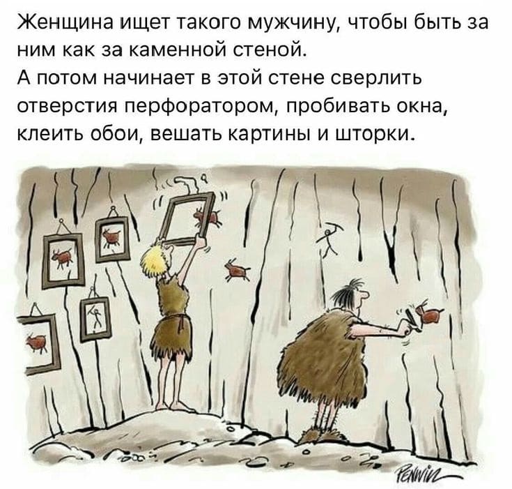 Женщина ищет такого мужчину, чтобы быть за ним как за каменной стеной.
А потом начинает в этой стене сверлить отверстия перфоратором, пробивать окна, клеить обои, вешать картины и шторки.