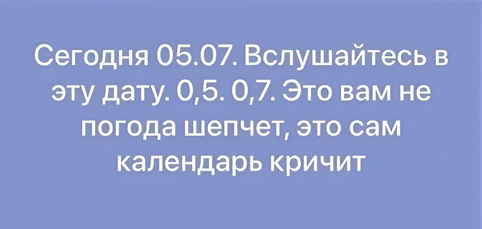 Сегодня 05.07. Вслушайтесь в эту дату. 0,5.0,7. Это вам не погода шепчет, это сам календарь кричит.