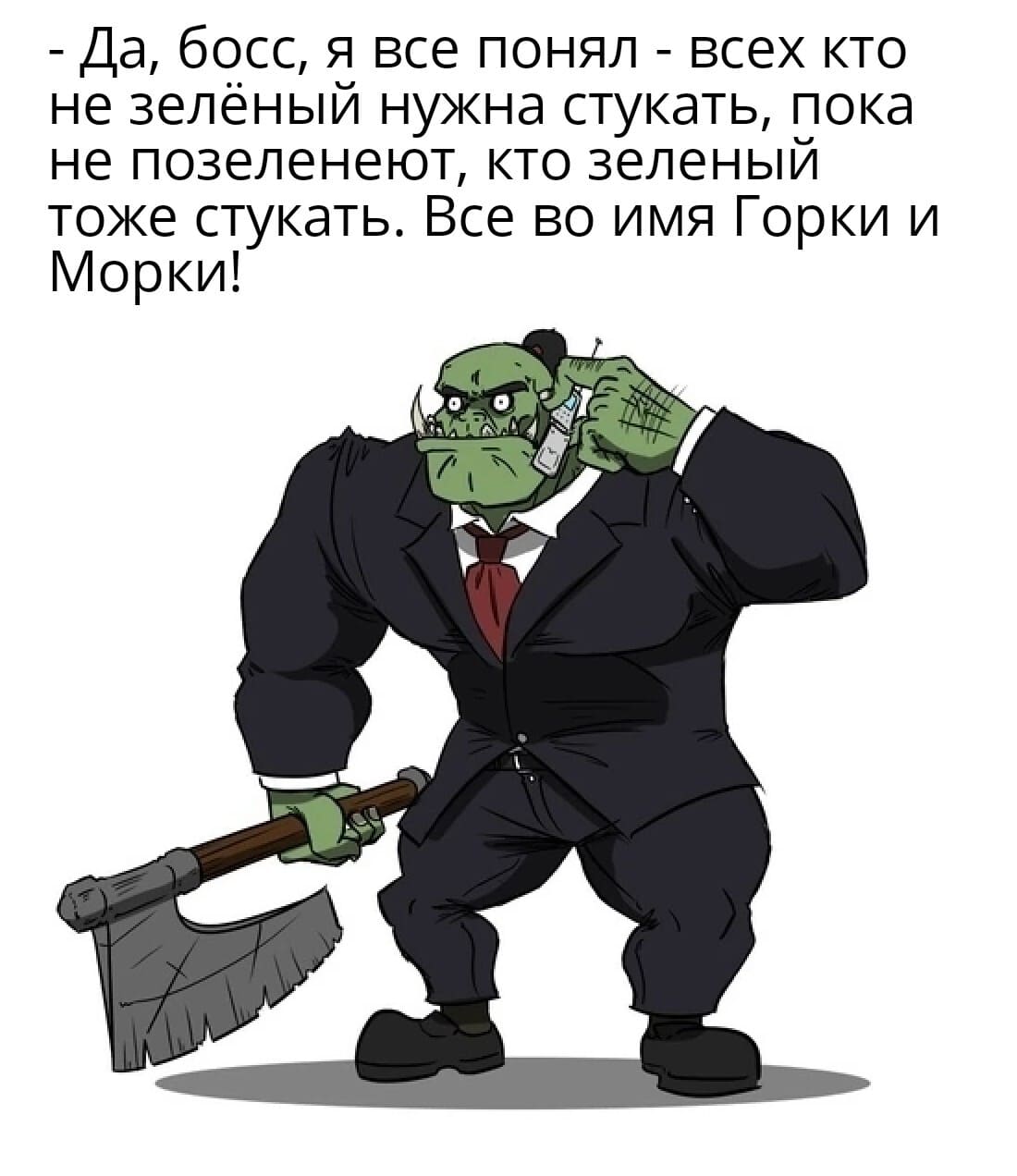 – Да, босс, я все понял — всех кто не зелёный нужна стукать, пока не позеленеют, кто зеленый тоже стукать. Все во имя Горки и Морки!