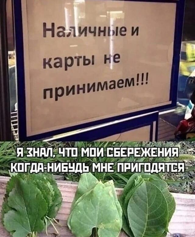 *Наличные и карты не принимаем*
– Я знал, что мои сбережения когда-нибудь мне пригодятся...