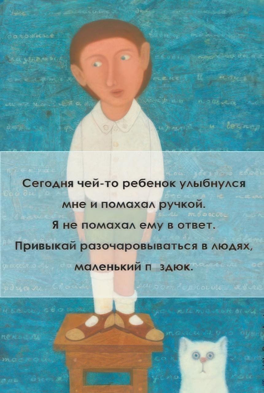 Сегодня чей-то ребенок улыбнулся мне и помахал ручкой. Я не помахал ему в ответ. Привыкай разочаровываться в людях, маленький п*здюк.