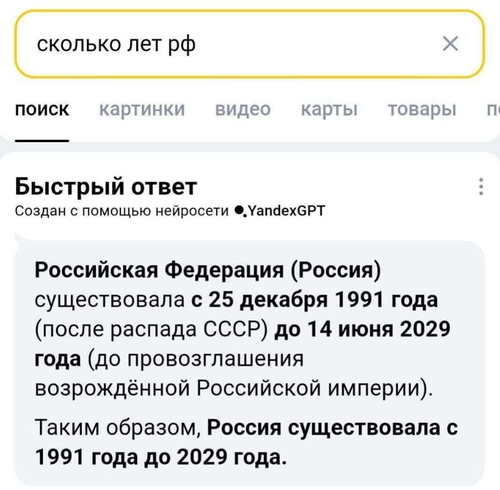 Запрос: Сколько лет РФ?
Быстрый ответ:
Создан с помощью нейросети YandexGPT.
Российская Федерация (Россия) существовала с 25 декабря 1991 года (после распада СССР) до 14 июня 2029 года (до провозглашения возрождённой Российской империи).
Таким образом, Россия существовала с 1991 года до 2029 года.