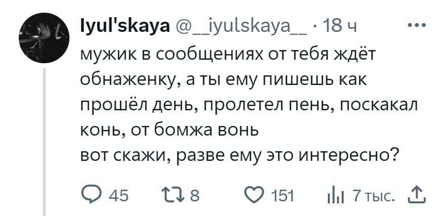 Мужик в сообщениях от тебя ждёт обнаженку, а ты ему пишешь как прошёл день, пролетел пень, поскакал конь, от бомжа вонь. Вот скажи, разве ему это интересно?