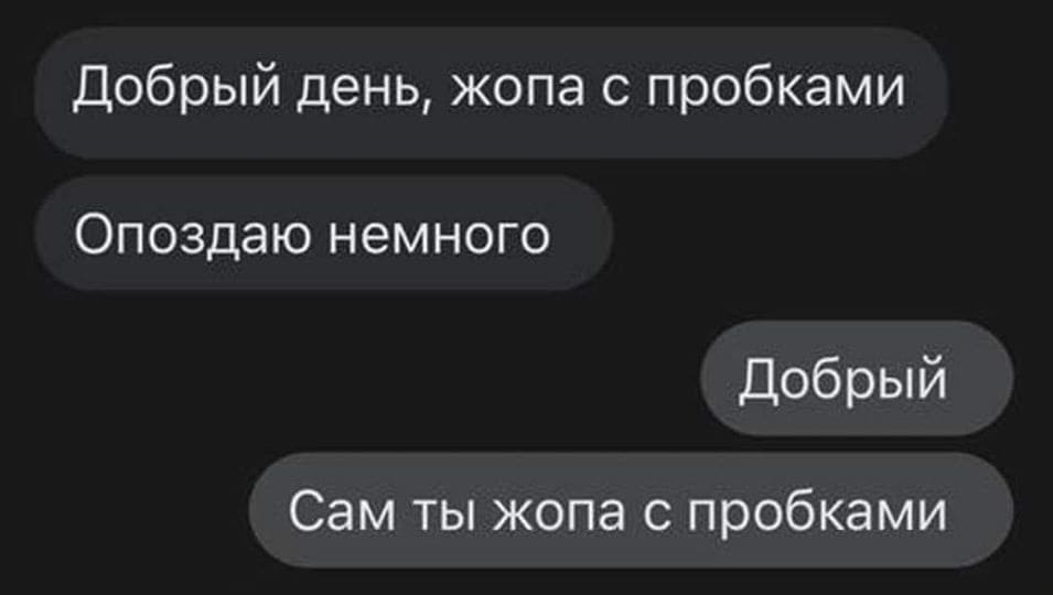 – Добрый день, жопа с пробками. Опоздаю немного.
– Добрый. Сам ты жопа с пробками.