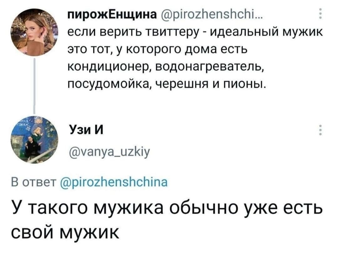 – Если верить твиттеру — идеальный мужик это тот, у которого дома есть кондиционер, водонагреватель, посудомойка, черешня и пионы.
– У такого мужика обычно уже есть свой мужик...