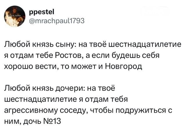 Любой князь сыну: на твоё шестнадцатилетие я отдам тебе Ростов, а если будешь себя хорошо вести, то может и Новгород.
Любой князь дочери: на твоё шестнадцатилетие я отдам тебя агрессивному соседу, чтобы подружиться с ним, дочь №13.