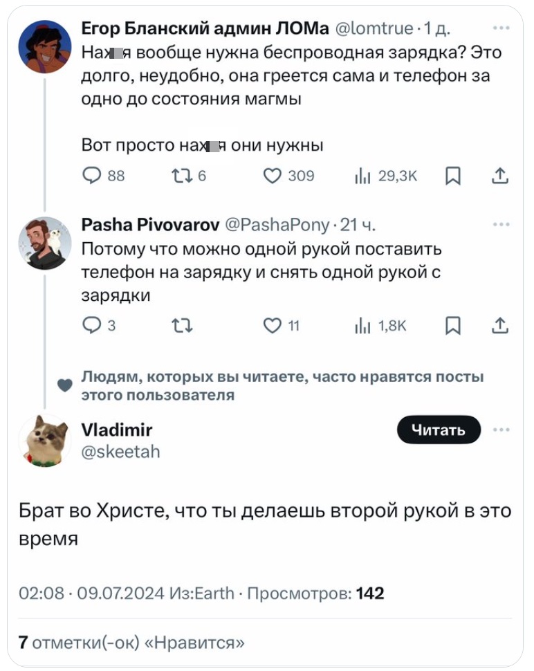 – Нах*я вообще нужна беспроводная зарядка? Это долго, неудобно, она греется сама и телефон за одно до состояния магмы. Вот просто нах*я они нужны?
– Потому что можно одной рукой поставить телефон на зарядку и снять одной рукой с зарядки.
– Брат во Христе, что ты делаешь второй рукой в это время.