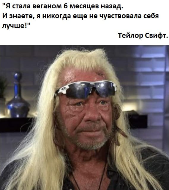 «Я стала веганом 6 месяцев назад. И знаете, я никогда ещё не чувствовала себя лучше!»
Тейлор Свифт.