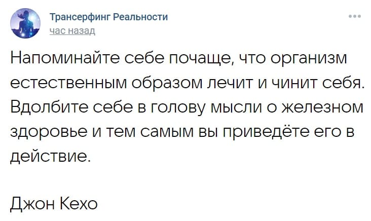 Напоминайте себе почаще, что организм естественным образом лечит и чинит себя. Вдолбите себе в голову мысли о железном здоровье и тем самым вы приведёте его в действие.
Джон Кехо