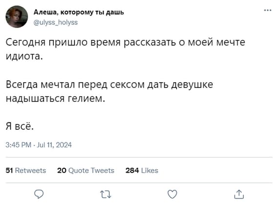 Сегодня пришло время рассказать о моей мечте идиота.
Всегда мечтал перед сексом дать девушке надышаться гелием.
Я всё.