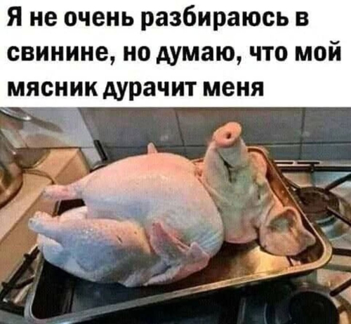 *Я не очень разбираюсь в свинине, но думаю, что мой мясник дурачит меня*