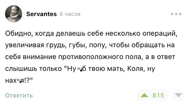 Обидно, когда делаешь себе несколько операций, увеличивая грудь, губы, попу, чтобы обращать на себя внимание противоположного пола, а в ответ слышишь только «Ну *б твою мать, Коля, ну нах*я!?»