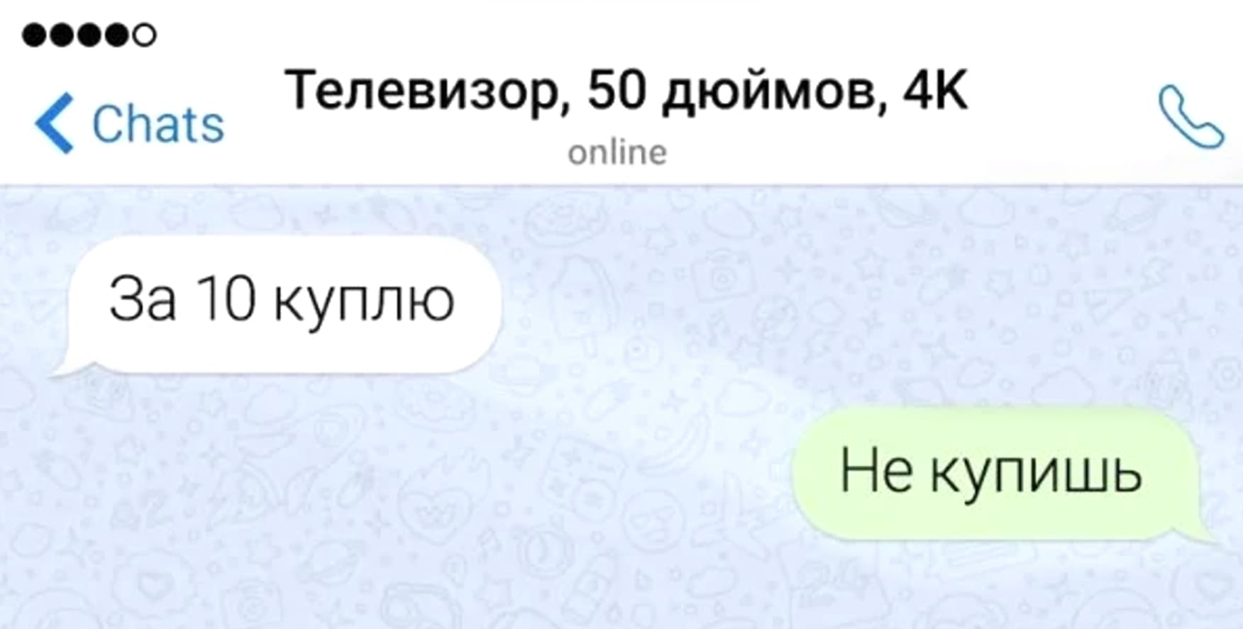 *Телевизор, 50 дюймов, 4К online*
– За 10 куплю.
– Не купишь.