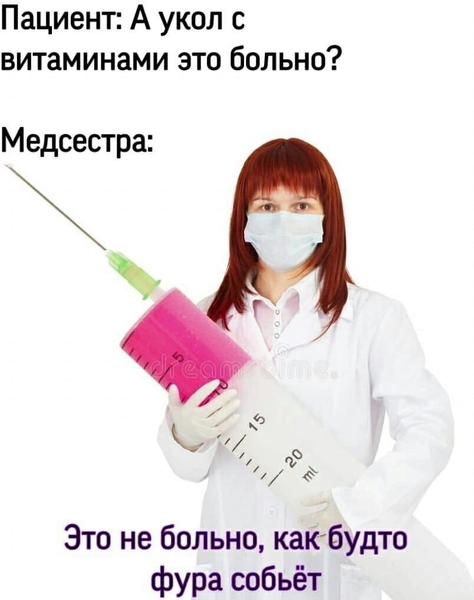 Пациент: А укол с витаминами это больно?
Медсестра: Это не больно, как будто фура собьёт.