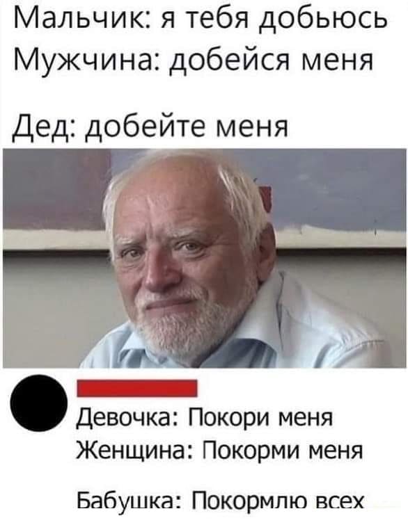 Мальчик: я тебя добьюсь;
Мужчина: добейся меня;
Дед: добейте меня.

Девочка: Покори меня;
Женщина: Покорми меня;
Бабушка: Покормлю всех.