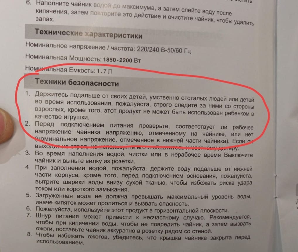 Техники безопасности
1. Держитесь подальше от своих детей, умственно отсталых людей или детей во время использования, пожалуйста, строго следите за ними со стороны взрослых, кроме того, этот продукт не может быть использован ребенком в качестве игрушки.
2. Перед подключением питания проверьте, соответствует ли рабочее напряжение чайника напряжению, отмеченному на чайнике, или нет (номинальное напряжение, отмеченное в нижней части чайника)...