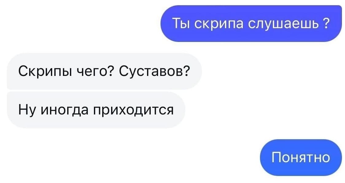 – Ты скрипа слушаешь?
– Скрипы чего? Суставов? Ну иногда приходится.
– Понятно.