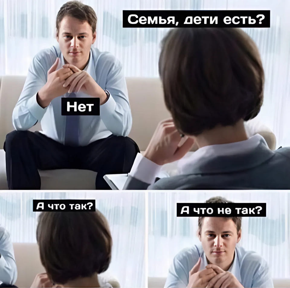 – Семья, дети есть?
– Нет.
– А что так?
– А что не так?