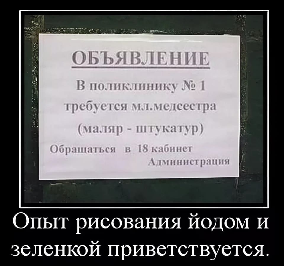 ОБЪЯВЛЕНИЕ
В поликлинику № 1
Требуется мл.медсестра (маляр – штукатур)
Обращаться в 18 кабинет. Администрация
Опыт рисования йодом и зелёнкой приветствуется.