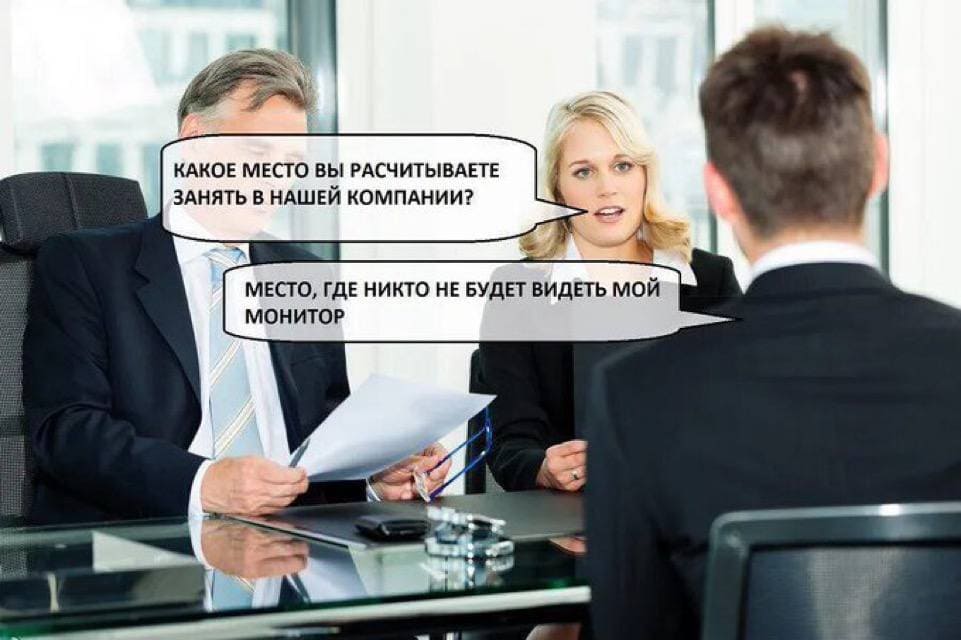 – Какое место вы рассчитываете занять в нашей компании?
– Место, где никто не будет видеть мой монитор.