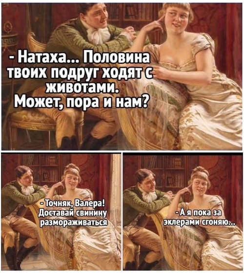 – Натаха... Половина твоих подруг уже с животами ходят! Может, пора и нам?
– Точняк, Валера! Доставай свинину размораживаться! Я за эклерами...