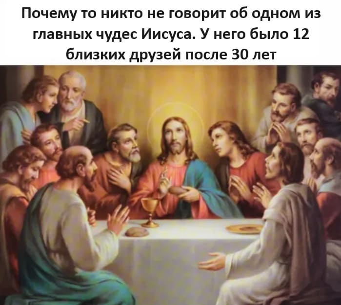 Почему-то никто не говорит об одном из главных чудес Иисуса. У него было 12 близких друзей после 30 лет.