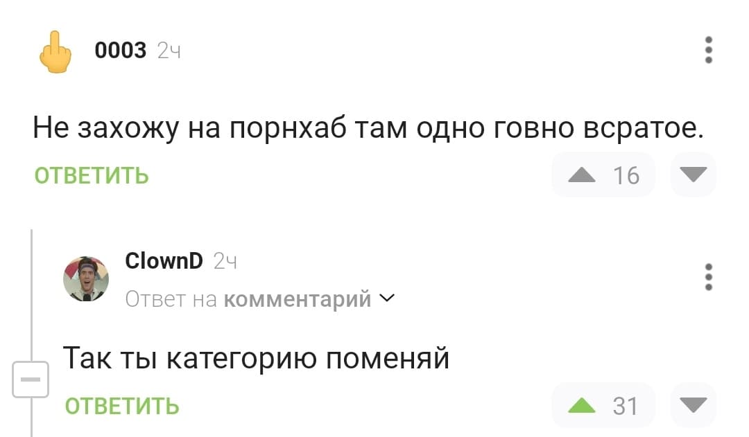 – Не захожу на порнхаб там одно говно всратое.
– Так ты категорию поменяй.