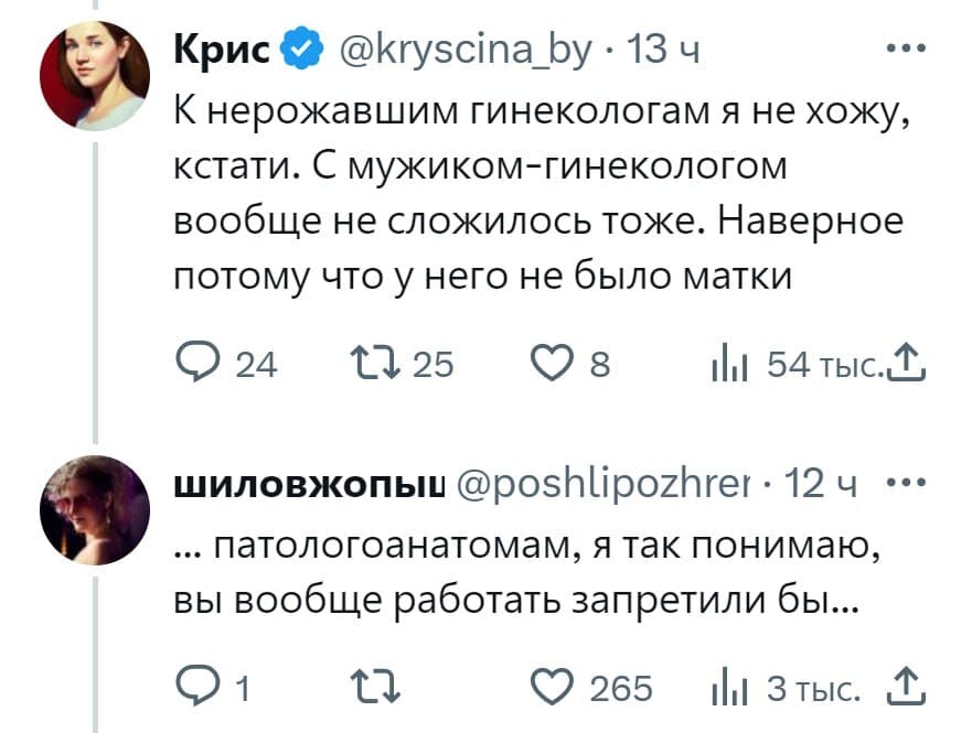 – К нерожавшим гинекологам я не хожу, кстати. С мужиком-гинекологом вообще не сложилось тоже. Наверное потому что у него не было матки.
– Патологоанатомам, я так понимаю, вы вообще работать запретили бы...