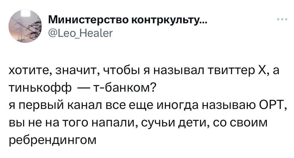 Хотите, значит, чтобы я называл твиттер X, а тинькофф —т-банком?
Я первый канал все ещё иногда называю ОРТ, вы не на того напали, сучьи дети, со своим ребрендингом.