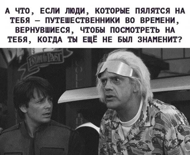 А что, если люди, которые пялятся на тебя – путешественники во времени, вернувшиеся, чтобы посмотреть на тебя, когда ты ещё не был знаменит?