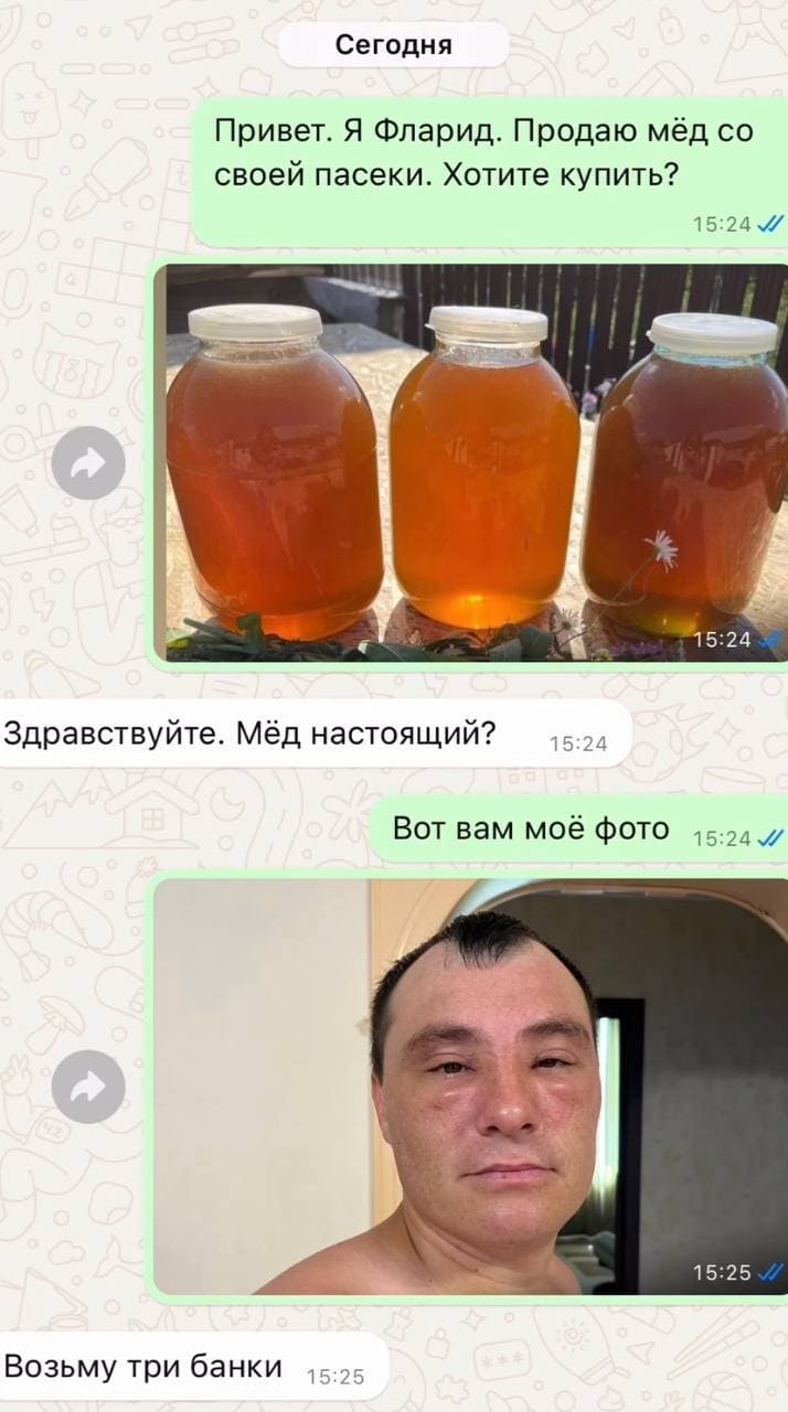 – Привет. Я Фларид. Продаю мёд со своей пасеки. Хотите купить?
– Здравствуйте. Мёд настоящий?
– *Вот вам моё фото*
– Возьму три банки.