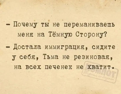 – Почему ты не переманиваешь меня на Тёмную Сторону?
– Достала иммиграция, сидите у себя, Тьма не резиновая, на всех печенек не хватит.