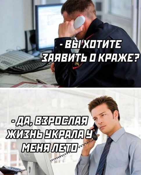 – Вы хотите заявить о краже?
– Да, взрослая жизнь украла у меня лето.