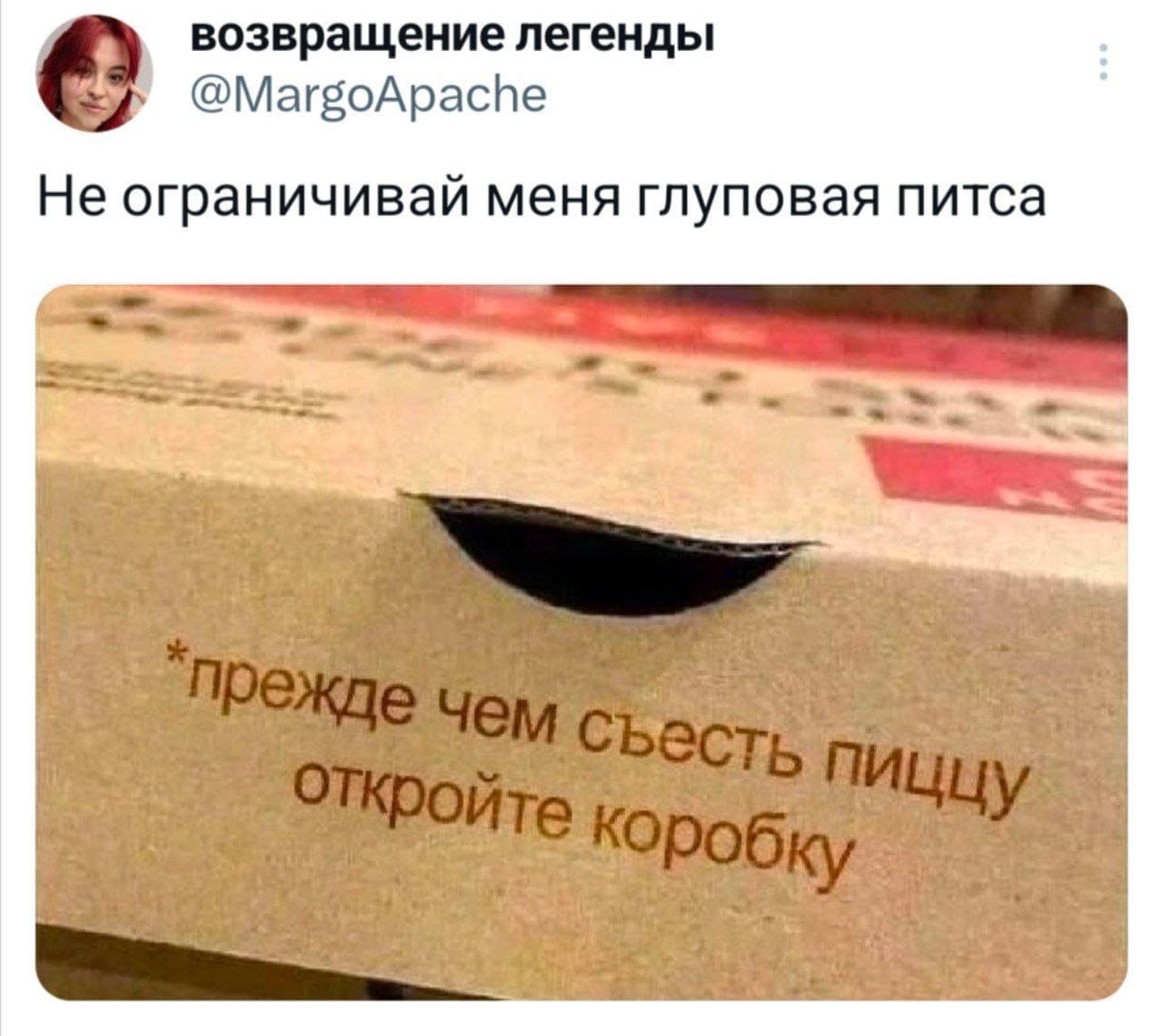 Не ограничивай меня глуповая питса.
*Прежде чем съесть пиццу откройте коробку*