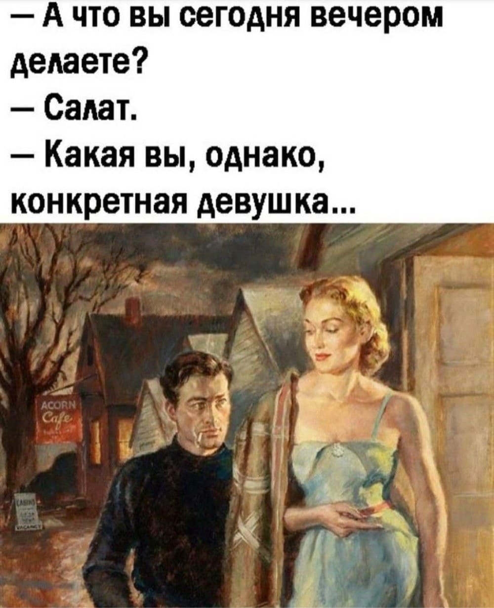 – А что вы сегодня вечером делаете?
– Салат.
– Какая вы, однако, конкретная девушка...