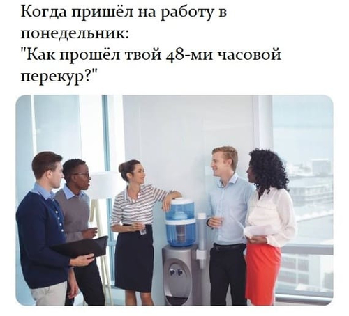 Когда пришёл на работу в понедельник:
«Как прошёл твой 48-ми часовой перекур?»