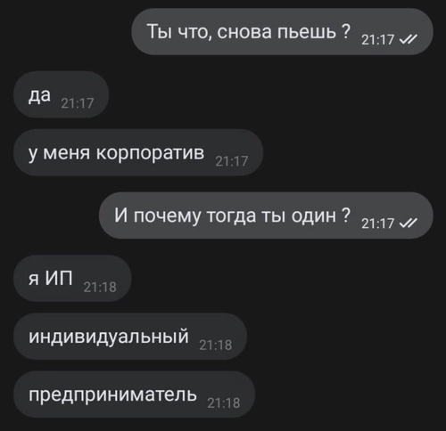 – Ты что, снова пьёшь?
– Да. У меня корпоратив.)
– И почему тогда ты один?
– Я ИП. Индивидуальный Предприниматель.